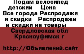 Подам велосипед детский. › Цена ­ 700 - Все города Распродажи и скидки » Распродажи и скидки на товары   . Свердловская обл.,Красноуфимск г.